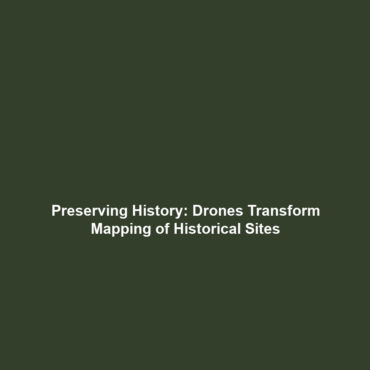 Preserving History: Drones Transform Mapping of Historical Sites