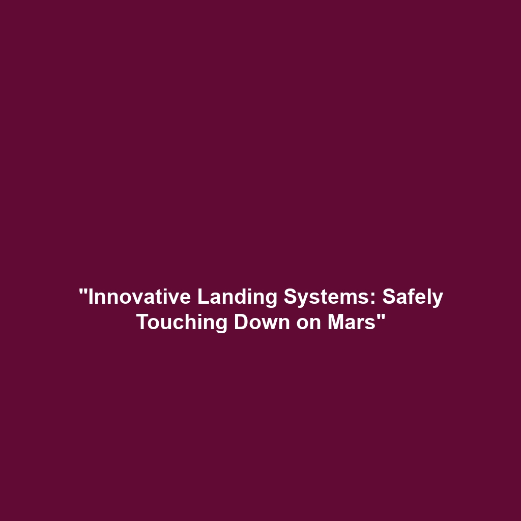 “Innovative Landing Systems: Safely Touching Down on Mars”