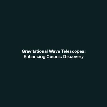 Gravitational Wave Telescopes: Enhancing Cosmic Discovery