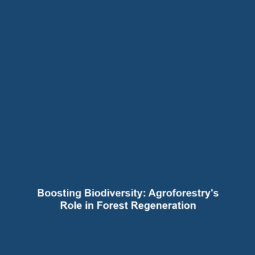 Boosting Biodiversity: Agroforestry’s Role in Forest Regeneration