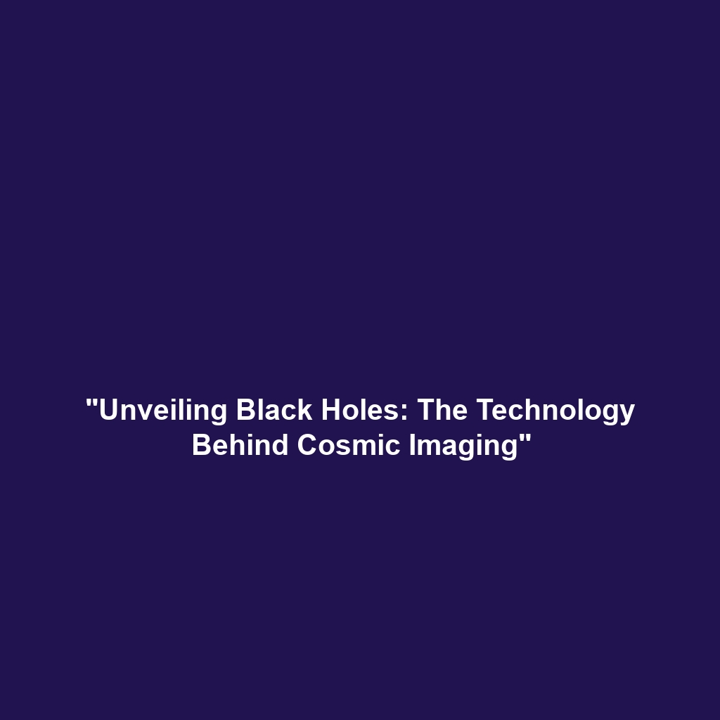 “Unveiling Black Holes: The Technology Behind Cosmic Imaging”