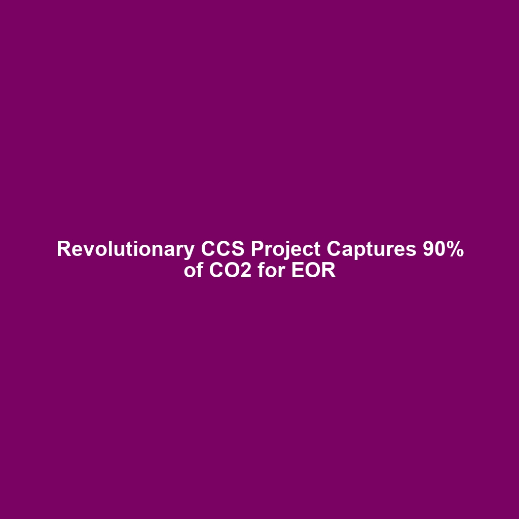 Revolutionary CCS Project Captures 90% of CO2 for EOR