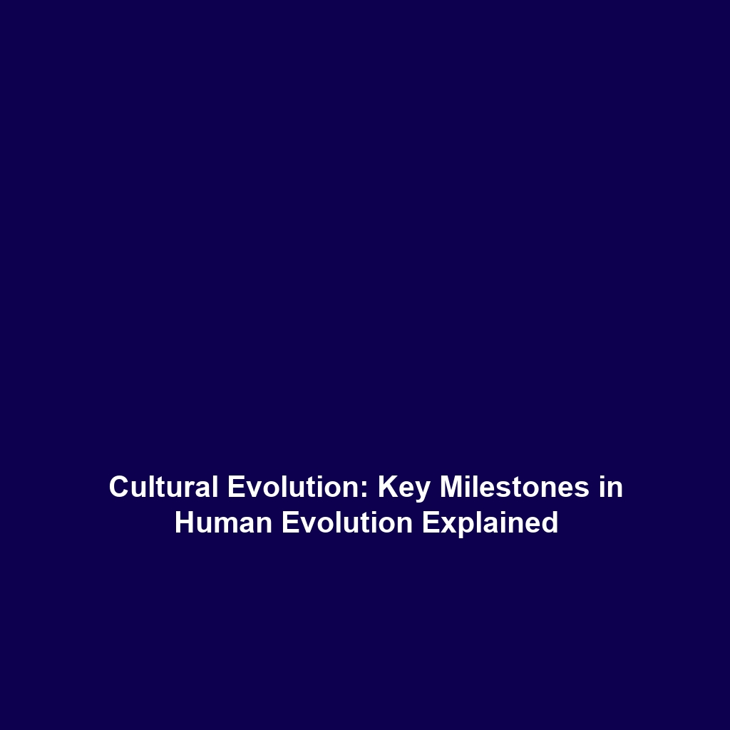 Cultural Evolution: Key Milestones in Human Evolution Explained