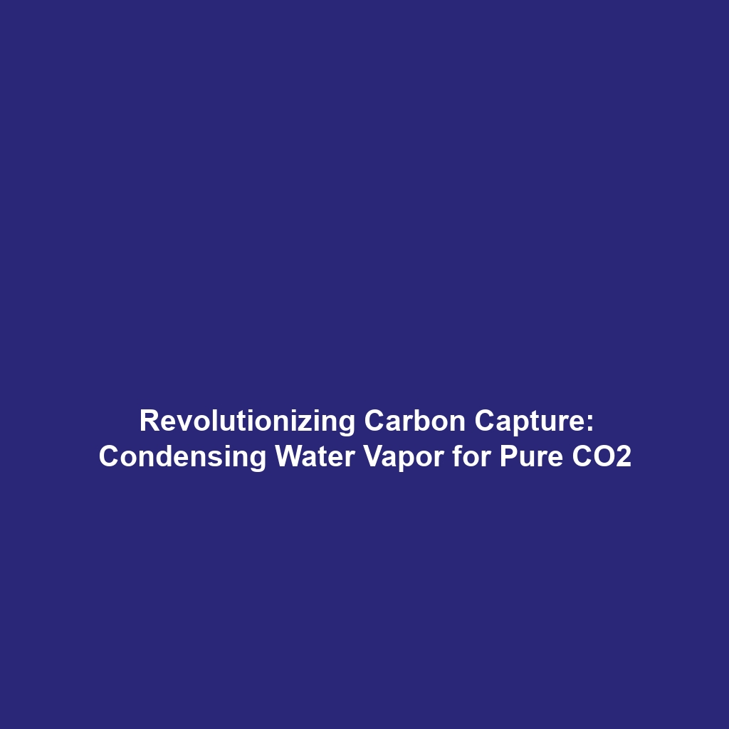 Revolutionizing Carbon Capture: Condensing Water Vapor for Pure CO2