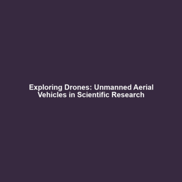 Exploring Drones: Unmanned Aerial Vehicles in Scientific Research