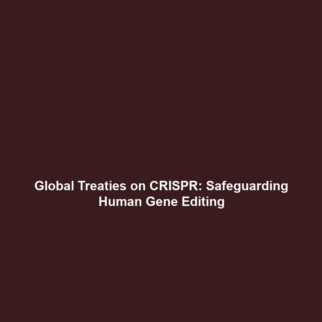 Global Treaties on CRISPR: Safeguarding Human Gene Editing