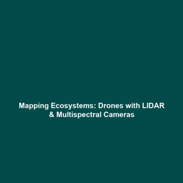 Mapping Ecosystems: Drones with LIDAR & Multispectral Cameras