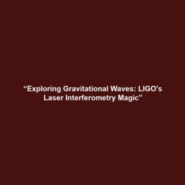 “Exploring Gravitational Waves: LIGO’s Laser Interferometry Magic”