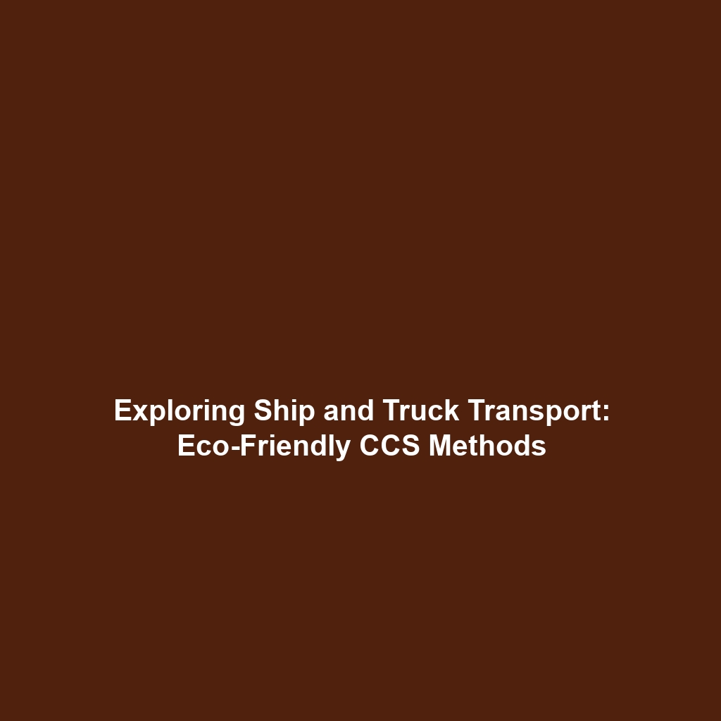 Exploring Ship and Truck Transport: Eco-Friendly CCS Methods