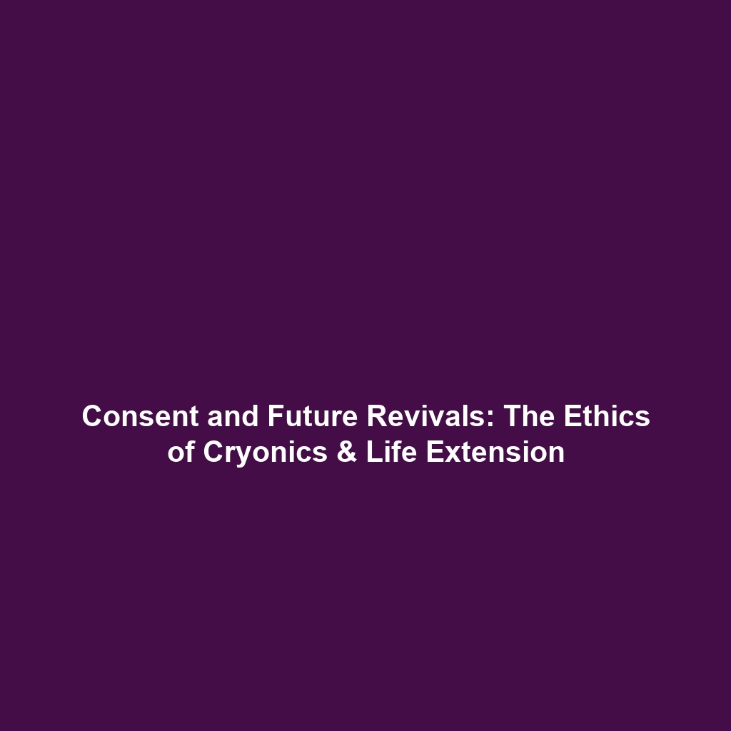 Consent and Future Revivals: The Ethics of Cryonics & Life Extension