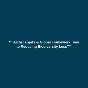 **”Aichi Targets & Global Framework: Key to Reducing Biodiversity Loss”**