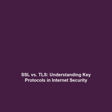 SSL vs. TLS: Understanding Key Protocols in Internet Security