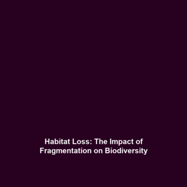 Habitat Loss: The Impact of Fragmentation on Biodiversity