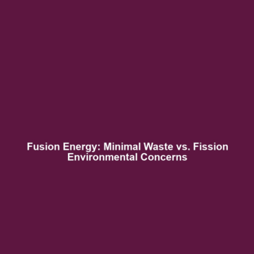 Fusion Energy: Minimal Waste vs. Fission Environmental Concerns