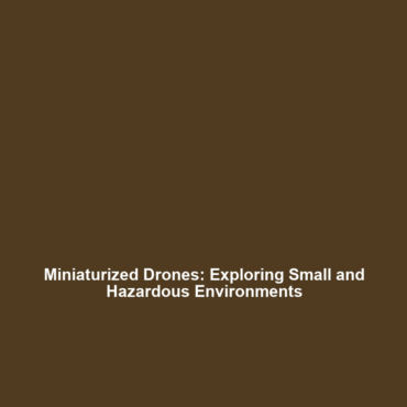 Miniaturized Drones: Exploring Small and Hazardous Environments