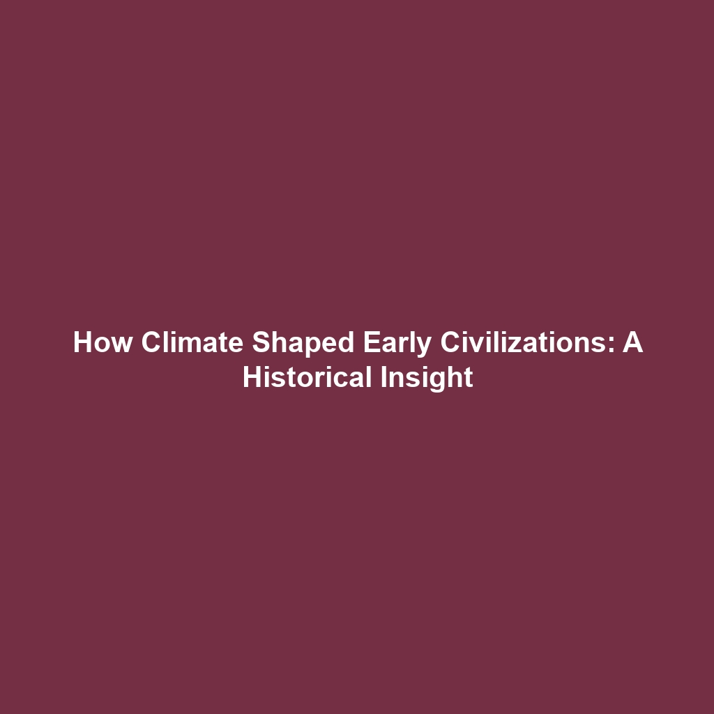 How Climate Shaped Early Civilizations: A Historical Insight