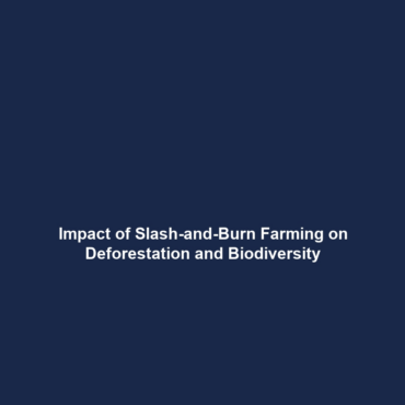 Impact of Slash-and-Burn Farming on Deforestation and Biodiversity