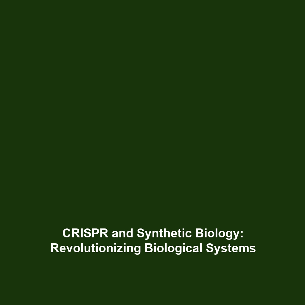 CRISPR and Synthetic Biology: Revolutionizing Biological Systems