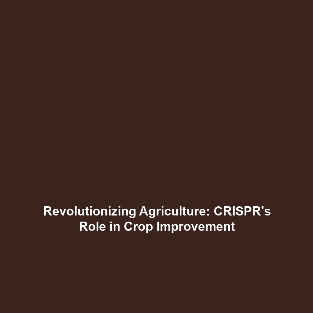 Revolutionizing Agriculture: CRISPR’s Role in Crop Improvement