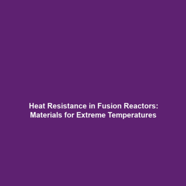 Heat Resistance in Fusion Reactors: Materials for Extreme Temperatures