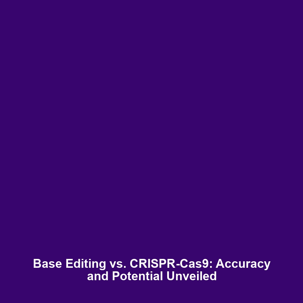 Base Editing vs. CRISPR-Cas9: Accuracy and Potential Unveiled