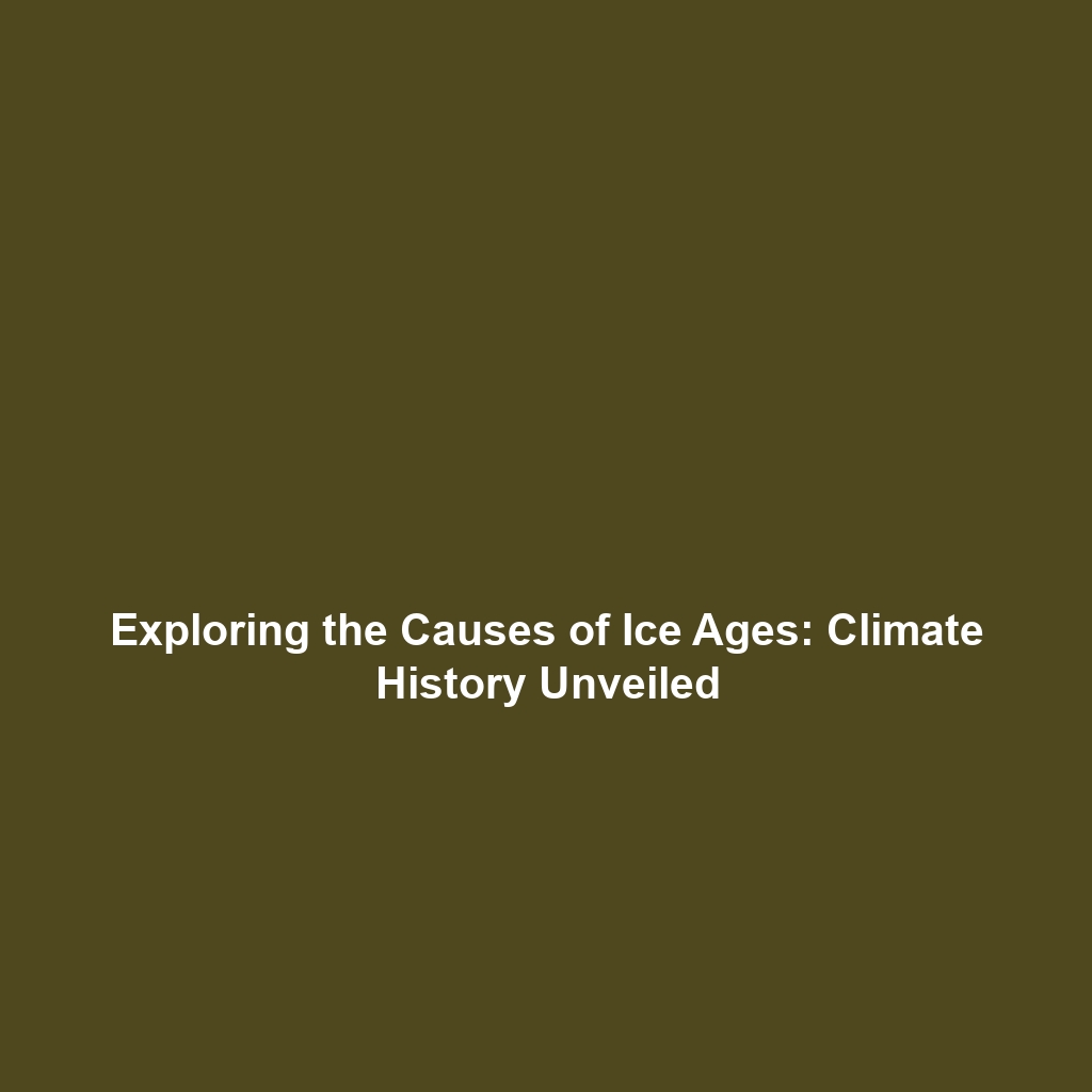 Exploring the Causes of Ice Ages: Climate History Unveiled