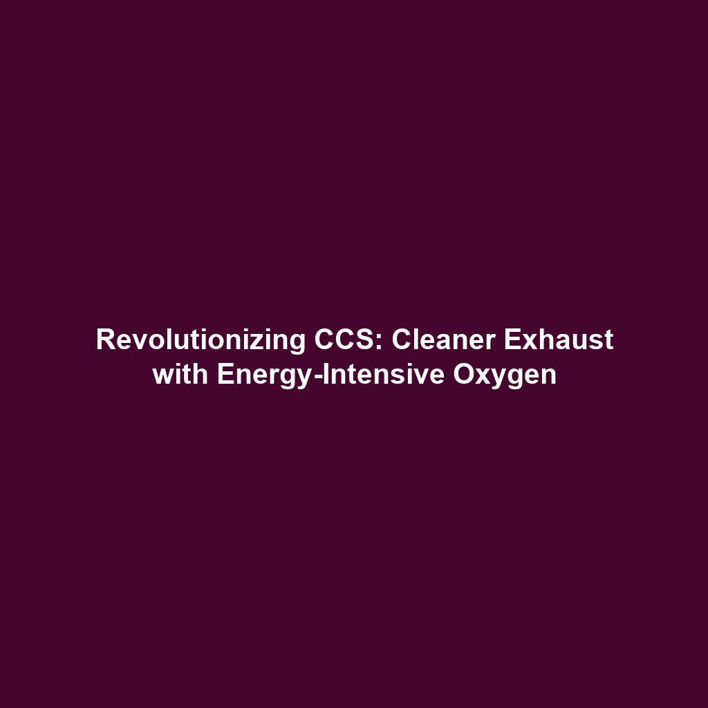 Revolutionizing CCS: Cleaner Exhaust with Energy-Intensive Oxygen