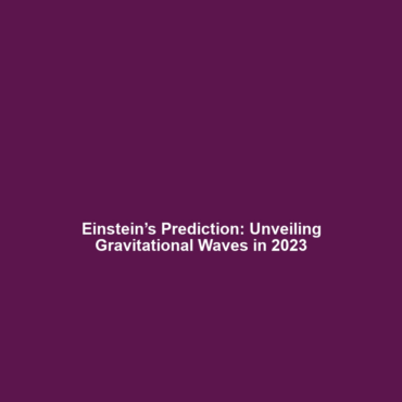 Einstein’s Prediction: Unveiling Gravitational Waves in 2023