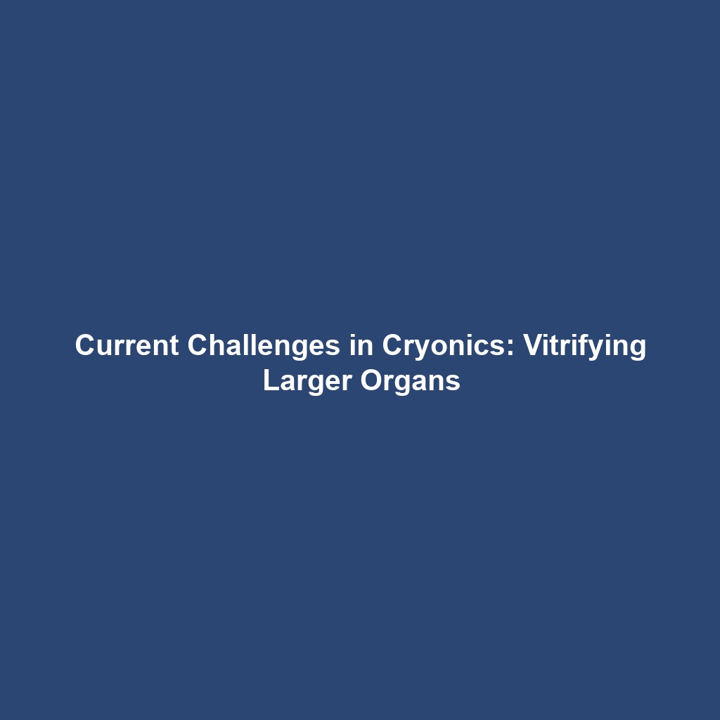 Current Challenges in Cryonics: Vitrifying Larger Organs