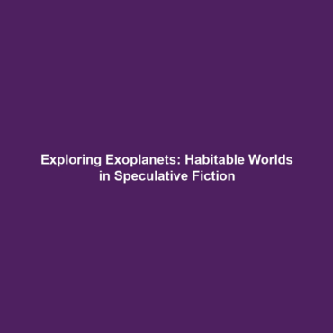 Exploring Exoplanets: Habitable Worlds in Speculative Fiction