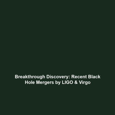 Breakthrough Discovery: Recent Black Hole Mergers by LIGO & Virgo