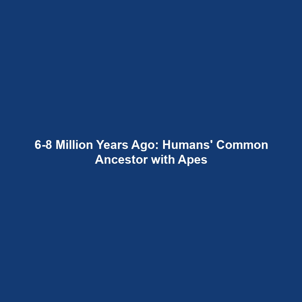 6-8 Million Years Ago: Humans’ Common Ancestor with Apes