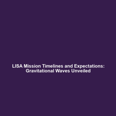 LISA Mission Timelines and Expectations: Gravitational Waves Unveiled