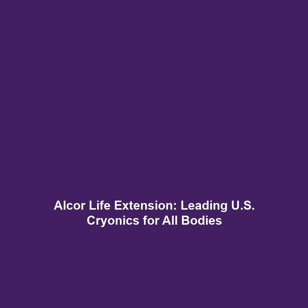 Alcor Life Extension: Leading U.S. Cryonics for All Bodies