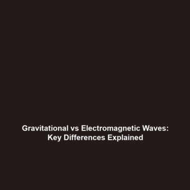 Gravitational vs Electromagnetic Waves: Key Differences Explained