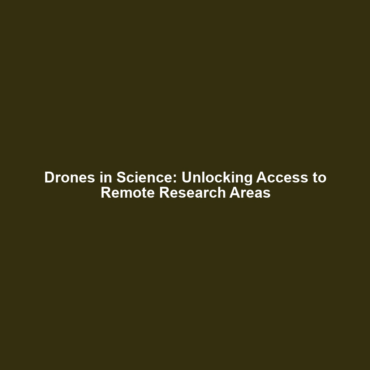 Drones in Science: Unlocking Access to Remote Research Areas