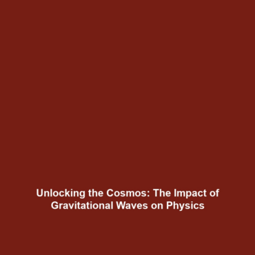 Unlocking the Cosmos: The Impact of Gravitational Waves on Physics