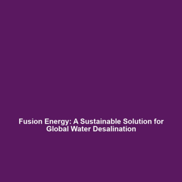 Fusion Energy: A Sustainable Solution for Global Water Desalination