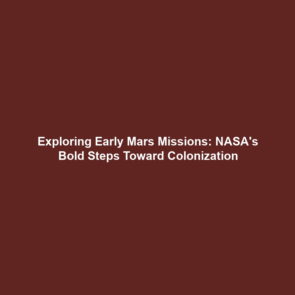 Exploring Early Mars Missions: NASA’s Bold Steps Toward Colonization