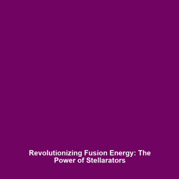 Revolutionizing Fusion Energy: The Power of Stellarators