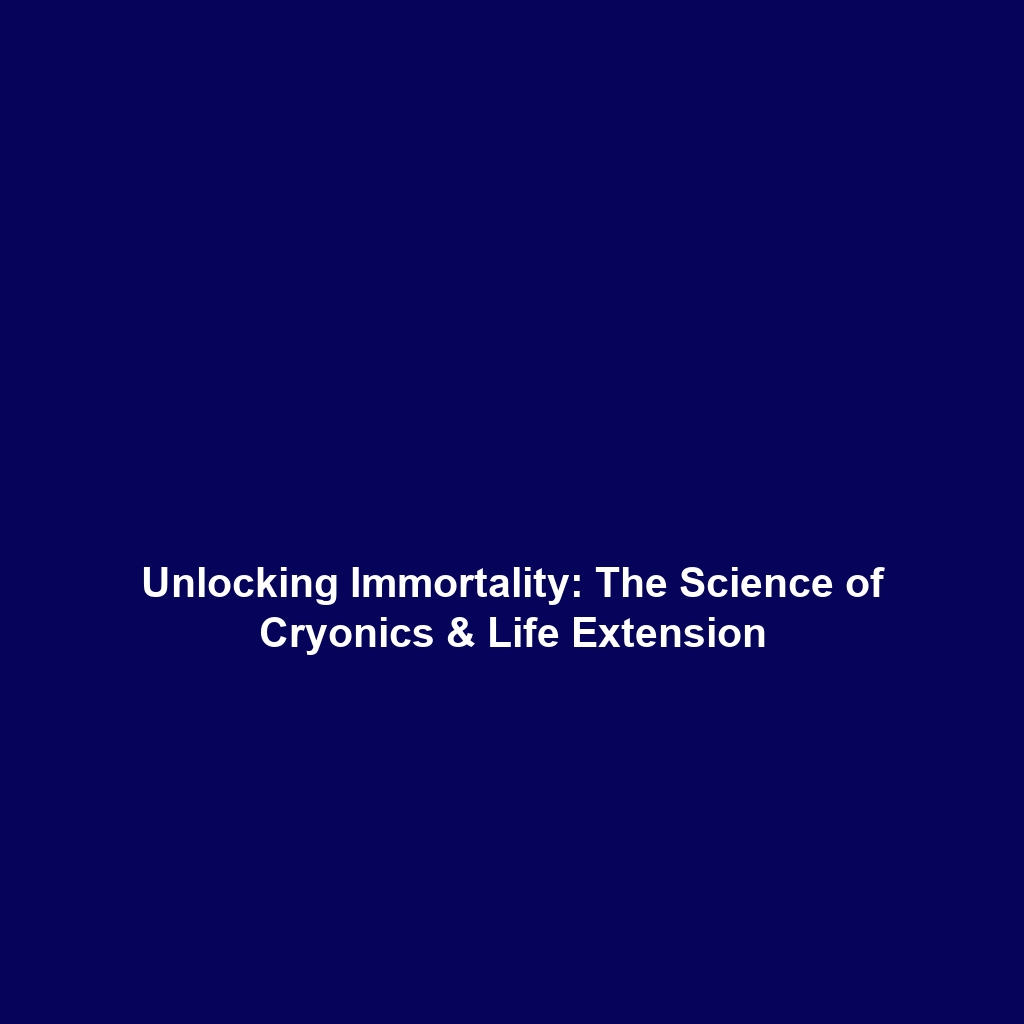 Unlocking Immortality: The Science of Cryonics & Life Extension