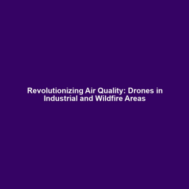 Revolutionizing Air Quality: Drones in Industrial and Wildfire Areas