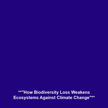 **”How Biodiversity Loss Weakens Ecosystems Against Climate Change”**