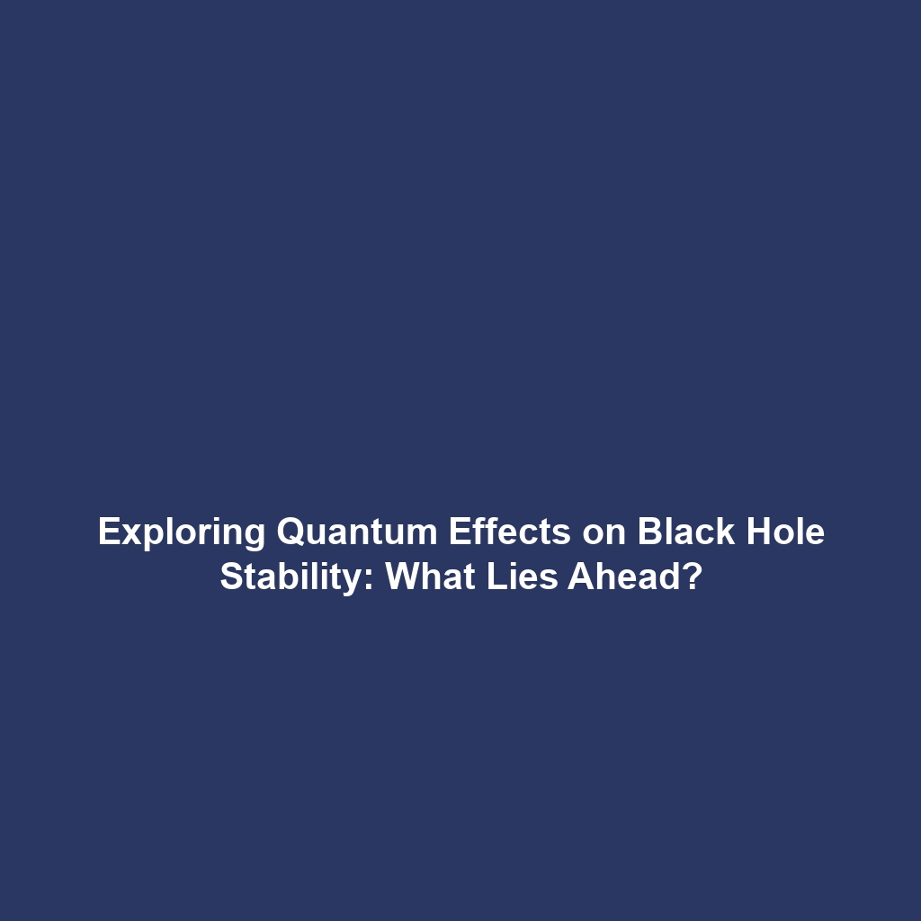 Exploring Quantum Effects on Black Hole Stability: What Lies Ahead?