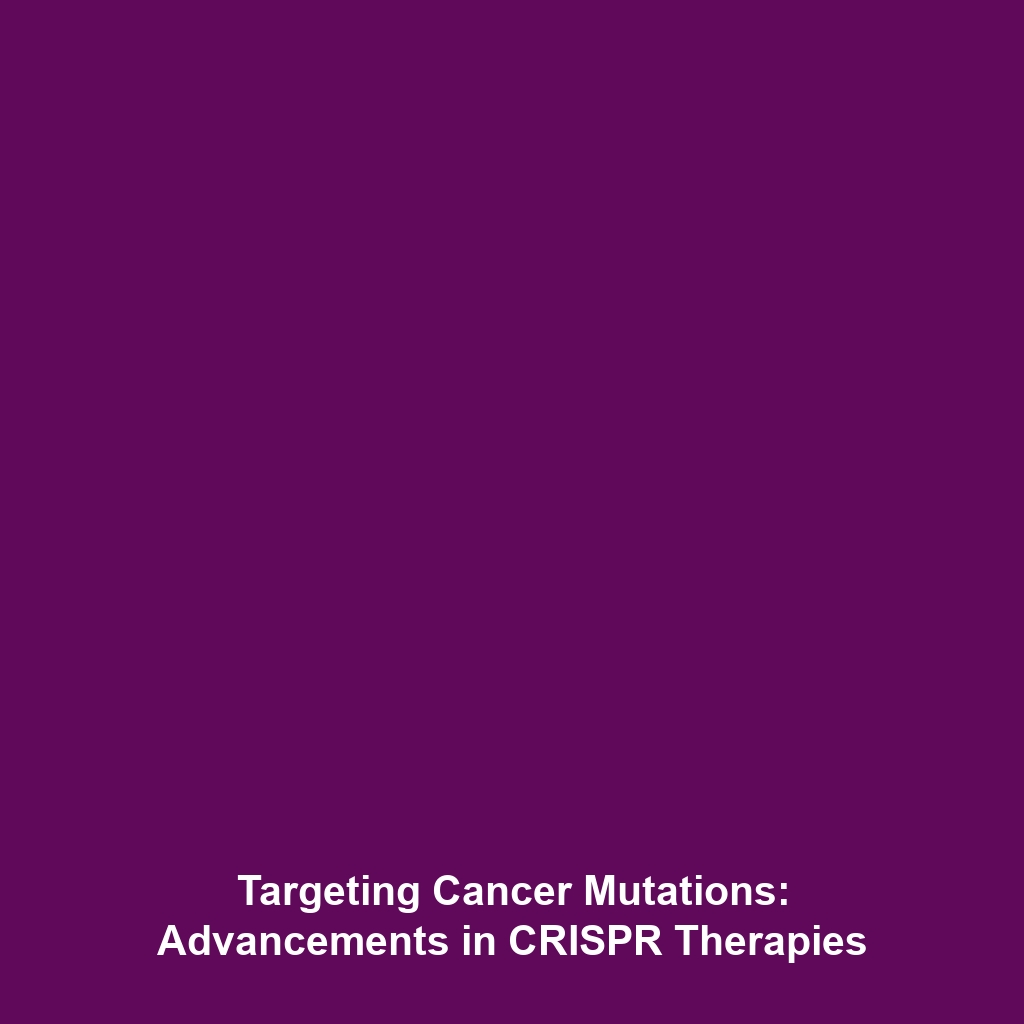 Targeting Cancer Mutations: Advancements in CRISPR Therapies