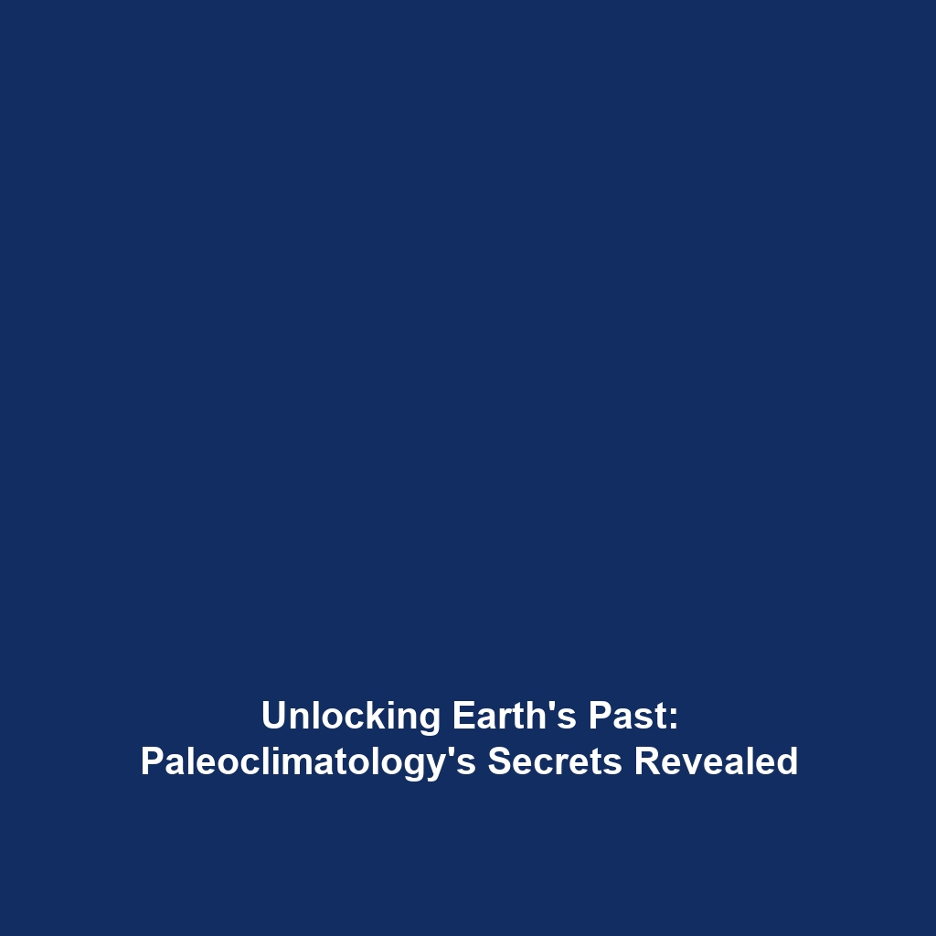 Unlocking Earth’s Past: Paleoclimatology’s Secrets Revealed