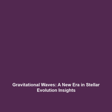 Gravitational Waves: A New Era in Stellar Evolution Insights