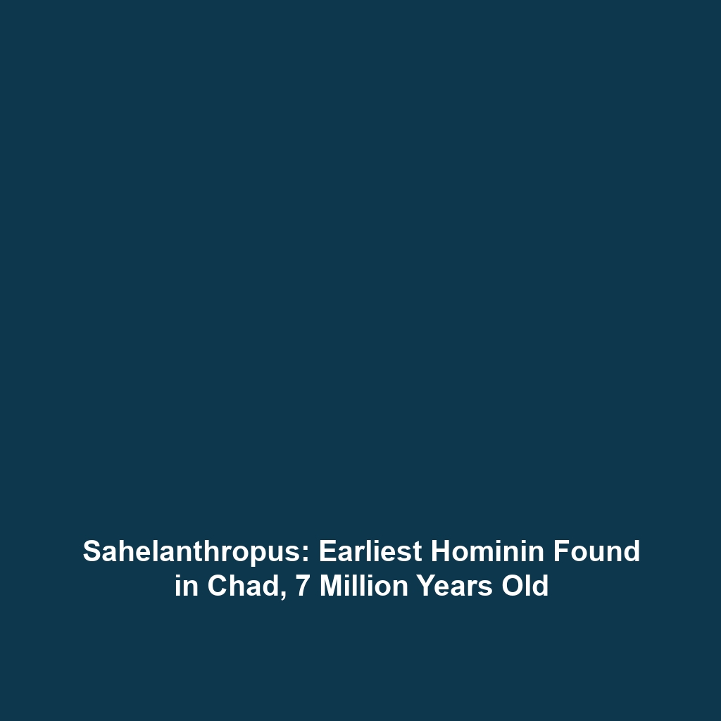 Sahelanthropus: Earliest Hominin Found in Chad, 7 Million Years Old