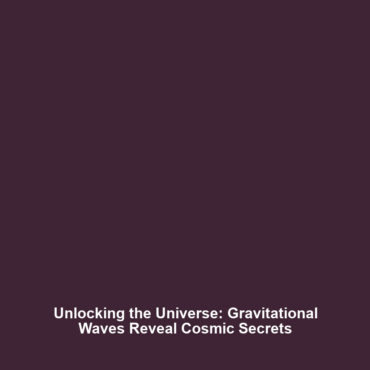 Unlocking the Universe: Gravitational Waves Reveal Cosmic Secrets