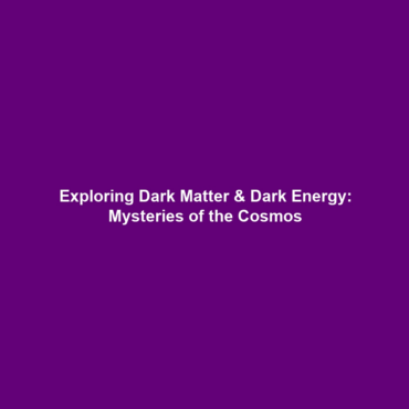 Exploring Dark Matter & Dark Energy: Mysteries of the Cosmos